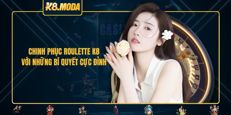 Chinh phục Roulette K8 với những bí quyết cực đỉnh