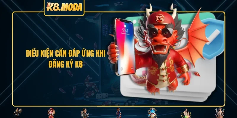 Điều kiện cần đáp ứng khi đăng ký K8