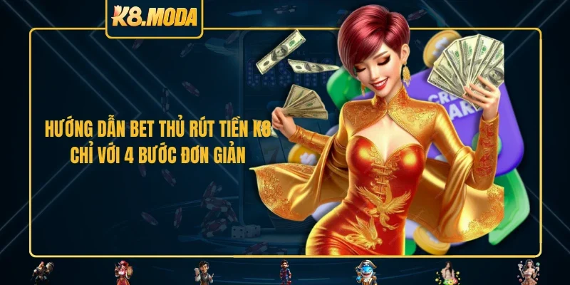 Hướng dẫn bet thủ rút tiền K8 chỉ với 4 bước đơn giản
