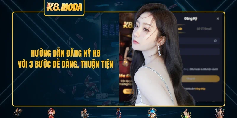 Hướng dẫn đăng ký K8 với 3 bước dễ dàng, thuận tiện