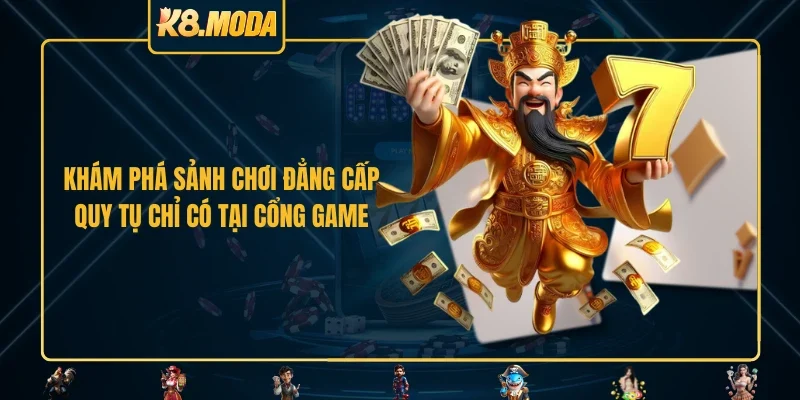 Khám phá sảnh chơi đẳng cấp quy tụ chỉ có tại cổng game