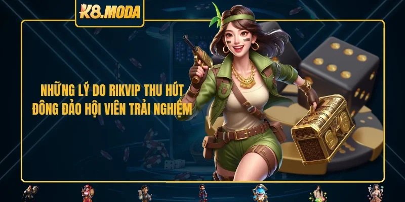 Những lý do RIKVIP thu hút đông đảo hội viên trải nghiệm