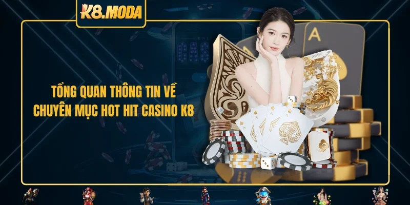 Tổng quan thông tin về chuyên mục hot hit casino K8