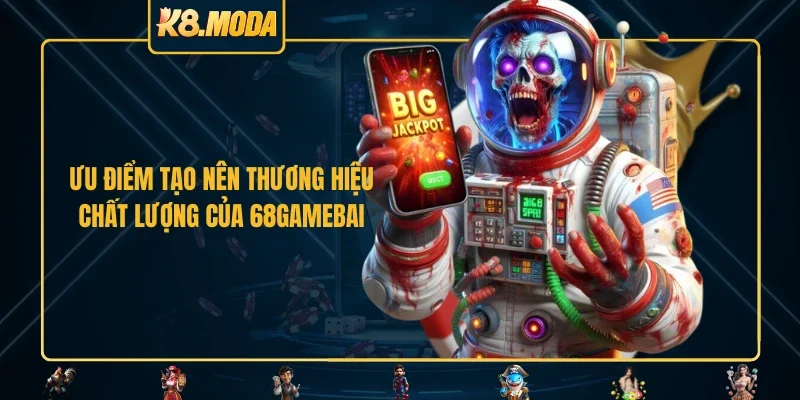 Ưu điểm tạo nên thương hiệu, chất lượng của 68GAMEBAI